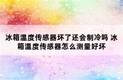 冰箱温度传感器坏了还会制冷吗 冰箱温度传感器怎么测量好坏